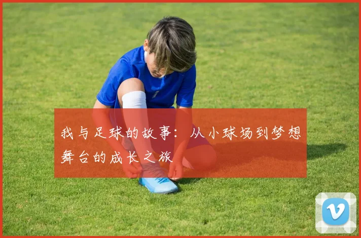 我与足球的故事：从小球场到梦想舞台的成长之旅