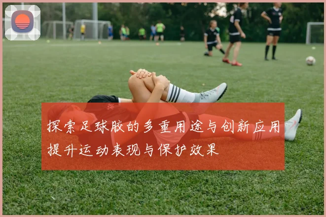 探索足球胶的多重用途与创新应用提升运动表现与保护效果