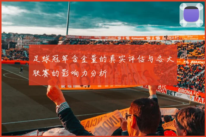 足球冠军含金量的真实评估与各大联赛的影响力分析