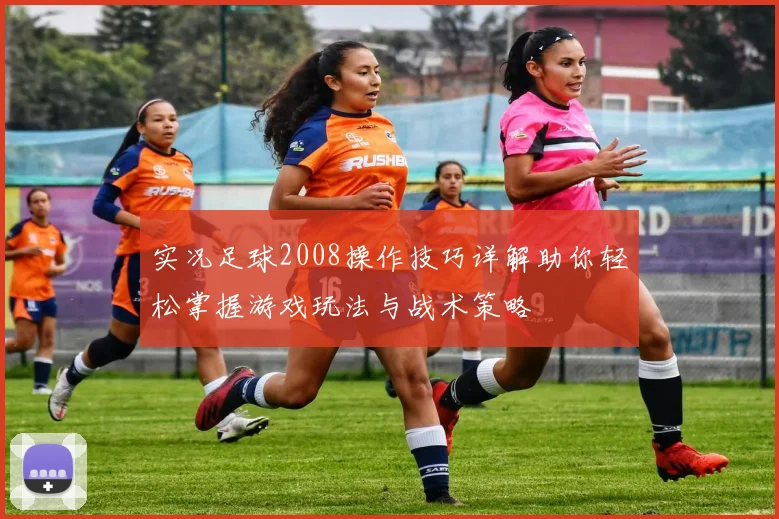 实况足球2008操作技巧详解助你轻松掌握游戏玩法与战术策略