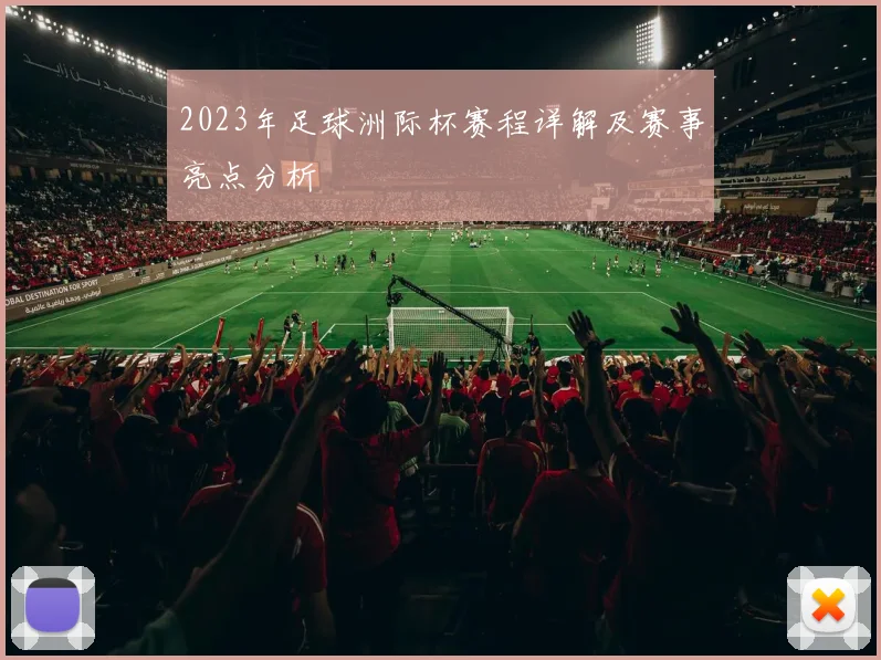 2023年足球洲际杯赛程详解及赛事亮点分析